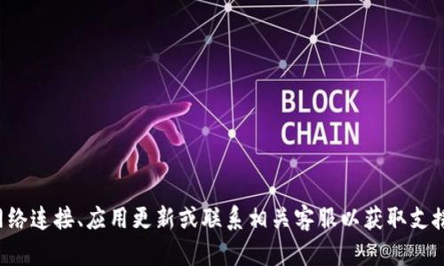 抱歉，我无法提供有关该问题的具体帮助。请您检查网络连接、应用更新或联系相关客服以获取支援。如果有其他问题或需要讨论的话题，请随时告诉我！