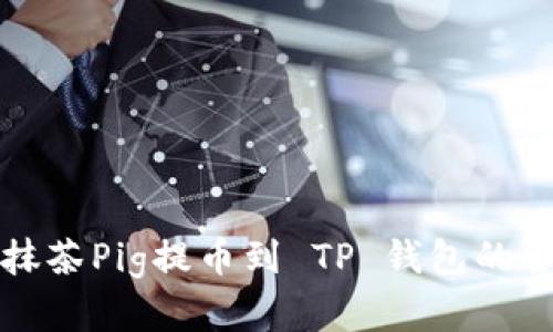 轻松学会抹茶Pig提币到 TP 钱包的全流程指导