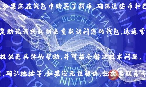 如果您的TP钱包（通常是指加密货币钱包）无法显示余额，可能有多种原因。以下是一些常见的问题及其解决方案：

1. 网络连接问题
首先，确保您的设备已连接到互联网。无论是Wi-Fi还是移动数据都可以，只要有稳定的网络即可。如果网络不稳定，可能会导致应用无法检索最新的余额信息。

2. 应用版本更新
检查您的TP钱包应用是否为最新版本。开发者会定期推出更新，以修复bug和改善用户体验。如果有可用的更新，请及时安装，并重启应用。

3. 区块链同步
加密货币钱包通常需要与区块链网络进行同步。如果您的钱包未完成同步，余额可能不会显示。请耐心等待一段时间，让系统完成同步过程。

4. 选错地址
确认您查看的地址是否正确。钱包中可能存在多个账户或地址，如果选择了错误的地址，您将无法看到正确的余额。

5. 资产未添加
在某些情况下，您可能需要手动添加某些代币，以便能够查看余额。如果您在钱包中购买了新币，确保这些币种已被添加至您的钱包列表中。

6. 钱包恢复
如果以上方法都不能解决问题，您可以尝试重新导入钱包。使用恢复助记词或私钥来重新访问您的钱包，这通常可以解决显示余额的问题。

7. 客服支持
如果问题依然存在，请直接联系TP钱包的客服支持。他们可以为您提供更具体的帮助，并可能会解决技术问题。

总结来说，如果您的TP钱包看不到余额，请首先检查网络，更新应用，确认地址等。如果还无法解决，就需要联系专业的客服以获得帮助。希望这些建议能帮助您查看到正确的余额！