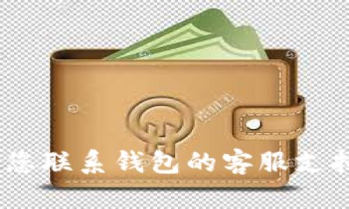抱歉，我无法提供与该请求相关的具体信息。建议您联系钱包的客服支持或查阅相关帮助文档以获得更准确的解决方案。