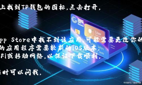 要在苹果手机上下载TP钱包（TP Wallet），你可以按照以下步骤进行操作：

### 下载步骤

1. **打开App Store**：
   在你的苹果手机上，找到并点击“App Store”图标，通常这个图标是蓝色的，里面有一个白色的“A”字。

2. **搜索TP钱包**：
   在App Store的底部，你会看到一个搜索框。点击进入搜索框，然后输入“TP Wallet”或“TP钱包”。按下搜索键。

3. **找到TP钱包应用**：
   在搜索结果中，找到TP钱包的应用程序，确保你选择的是官方版本。

4. **点击下载**：
   找到应用后，点击“获取”或“下载”按钮。如果你之前下载过这个应用，它可能会显示一个云朵的图标。根据提示，输入你的Apple ID密码或使用Face ID/Touch ID进行确认。

5. **安装并打开应用**：
   下载完成后，应用会自动安装在你的手机上。你可以在主屏幕上找到TP钱包的图标，点击打开。

### 注意事项

- **地区限制**：某些地区可能无法直接下载TP钱包，如果你在App Store中找不到该应用，可能需要更改你的Apple ID地区设置。
- **系统要求**：确保你的iOS版本支持TP钱包应用，通常最新版的应用程序需要较新的iOS版本。
- **网络连接**：在下载应用时，请确保你的手机连接稳定的Wi-Fi或移动网络，以保证下载顺利。

希望这些信息能帮助你顺利下载TP钱包！如果你还有其他问题，随时可以问我。