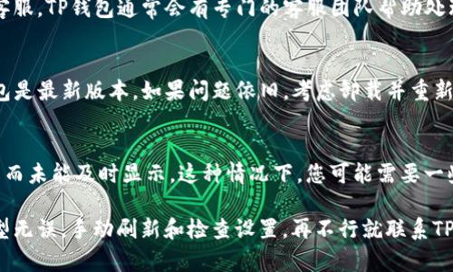 在查询TP钱包未显示资产时，可以按照以下步骤进行。让我们一步一步来解决这个问题：

第一步：检查网络连接
首先，请确保您的手机或设备已连接到稳定的网络。无论是Wi-Fi还是移动数据，可靠的网络连接是查看任何区块链相关信息的基础。

第二步：确认钱包地址和资产类型
检查您输入的钱包地址是否正确，这是一个常见的错误来源。确认您正在查看的资产类型（如ERC20代币、BEP20代币等）也非常重要，因为不同的资产链需要不同的网络设置。

第三步：刷新钱包
在TP钱包中，有时您只是需要手动刷新资产展示。通常，您可以通过下拉页面或点击某个刷新按钮来刷新您的资产列表，让它与区块链最新的状态同步。

第四步：检查区块链探针
使用区块链探针（如Etherscan、BscScan等）查询您的钱包地址，看是否在区块链上有您认为应该存在的资产记录。这可以帮助您确定资产是否确实转入了您的地址。

第五步：检查钱包设置
有时，您的钱包可能需要手动添加某些代币。在TP钱包中，确保您已经添加了您想要查看的资产。可以通过钱包的“添加代币”功能，手动添加特定的代币合约地址。

第六步：查看合约地址是否正确
如果您是在添加代币时遇到问题，确认您使用的代币合约地址是否准确。您可以在官方渠道或知名的区块链查询网站找到这些信息。

第七步：联系客服支持
如果经过上面的种种检查，您仍然无法看到您的资产，建议联系客服。TP钱包通常会有专门的客服团队帮助处理用户的疑问和问题。他们可以提供具体的指导或帮助。

第八步：更新和重装钱包应用
有时，应用程序本身的问题可能导致资产未显示。确保您的TP钱包是最新版本，如果问题依旧，考虑卸载并重新安装应用程序，确保清除可能的缓存问题。

第九步：了解资产的链上状态
最后理解，某些资产的状态可能因为网络拥堵或其他链上的问题而未能及时显示。这种情况下，您可能需要一些耐心，稍后再进行查看。

总结来说，确保设备有稳定的网络连接，确认钱包地址和资产类型无误，手动刷新和检查设置，再不行就联系TP钱包的客服。希望这些方法能帮助您顺利查询未显示的资产。