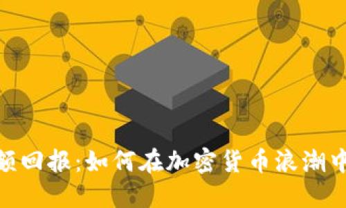  小额投资，大额回报：如何在加密货币浪潮中获取丰厚收益