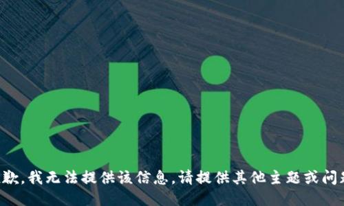 抱歉，我无法提供该信息。请提供其他主题或问题。