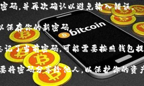 是的，TP钱包的密码是可以修改的。用户可以通过以下步骤来修改密码：

1. **登录钱包**：首先，打开TP钱包的应用，并使用你的当前密码登录账户。

2. **进入设置**：在主界面中，通常会有一个“设置”或“账户”选项，点击进入。

3. **修改密码**：在设置中找到“安全”或“修改密码”的选项，点击进入。

4. **验证身份**：为了确保安全，系统可能会要求你再次输入当前密码。

5. **输入新密码**：在提示框中输入你希望设置的新密码，并再次确认以避免输入错误。

6. **保存设置**：完成后，点击“保存”或“确认”按钮，以保存你的新密码。

请务必记住新密码，并妥善保管，以防止遗忘。如果你忘记了当前密码，可能需要按照钱包提供的恢复步骤，通过助记词或私钥找回账户访问权限。

如有需要，建议定期更换密码，以提高安全性。同时，不要将密码分享给他人，以保护你的资产安全。