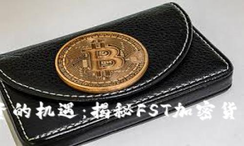 未来投资的机遇：揭秘FST加密货币的潜力