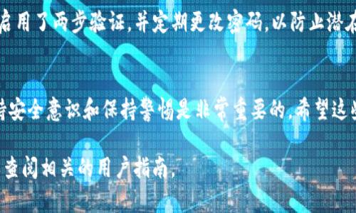 将USDT（泰达币）转移到TP钱包的步骤相对简单，不过在操作之前，确保您已经安装并设置好TP钱包，并具备一些必要的信息。以下是详细步骤的指导：

步骤一：确保您拥有TP钱包地址
在进行任何转账之前，您需要确保自己拥有TP钱包的接收地址。如果您还没有TP钱包，可以在手机应用商店搜索“TP钱包”进行下载和安装。

安装完成后，创建或导入您的钱包账户。进入钱包主页，选择“接收”或“收款”，您将看到自己的USDT接收地址。请务必复制这个地址，稍后转账时需要用到。

步骤二：选择转账平台
接下来，您需要选择一个可以转账USDT的平台，这可以是数字货币交易所（如币安、火币等）或其他钱包应用。请确保您在该平台上拥有有效的账户，并且账户中有USDT可供转账。

步骤三：进行转账操作
登录到您选择的平台，找到“提现”或“转账”选项。选择USDT作为转账的货币类型。在“接收地址”部分，粘贴您在TP钱包中复制的地址。

在“转账金额”栏目中输入您希望转账的USDT数量。确保两次校对接收地址，避免错误转账，因为一旦发送，无法撤回！

步骤四：确认并提交转账
审查所有信息确认无误后，找到“确认”或“提交”按钮。大多数平台在转账时会进行双重认证，可能会要求您输入验证码或进行其他身份验证。

一旦完成所有认证步骤，您的转账请求将被提交。您可能会在平台上看到转账状态，例如“处理中”或“成功”。这个过程可能需要几分钟到十几分钟不等。

步骤五：检查TP钱包
回到您的TP钱包，查看USDT余额是否已更新。如果您在转账过程中提供了正确的信息，您的USDT应该很快就会出现在钱包中。

有时，转账可能会受到网络繁忙状况的影响，导致资金到账稍有延迟，若等待超过预期时间仍未到账，可以联系转账平台的客服进行咨询。

安全提示
在进行数字货币转账时，务必保持谨慎。确保您的TP钱包和您的转账平台账号都启用了两步验证，并定期更改密码，以防止潜在的安全风险。也不要使用公共Wi-Fi进行转账操作，以降低遭受黑客攻击的风险。

总结
通过以上步骤，您应该能够轻松将USDT转移到TP钱包。在数字货币的世界里，保持安全意识和保持警惕是非常重要的。希望这些提示对您有所帮助，祝您在数字货币的旅程中一切顺利！ 

如果您在任何步骤中有疑问，或者遇到问题，别犹豫，及时寻求专业人士的帮助或查阅相关的用户指南。