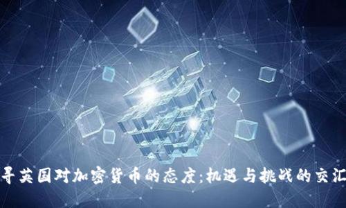 探寻英国对加密货币的态度：机遇与挑战的交汇点