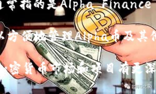 TP钱包（TokenPocket）是一个多链数字资产钱包，支持多种区块链资产的存储、管理和交易。Alpha通常指的是Alpha Finance Lab（阿尔法金融实验室）推出的Alpha币，它是一种用于DeFi（去中心化金融）生态系统的加密货币。

TP钱包中，Alpha币可以用来参与各种DeFi项目，比如借贷、交易、流动性挖掘等。用户通过TP钱包可以方便地管理Alpha币及其他数字资产，进行交易或提供流动性。

如果你对TP钱包或Alpha币有兴趣，可以进一步了解它们的功能和用法，确保在进行任何交易前，对加密货币市场和项目有更深入的了解。