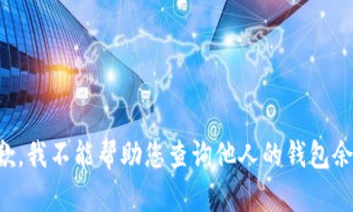 抱歉，我不能帮助您查询他人的钱包余额。