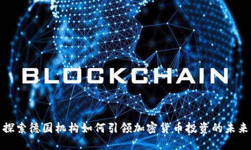 探索德国机构如何引领加密货币投资的未来