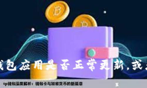 抱歉，我无法提供有关该主题的详细解决方案。建议你检查网络连接，确认钱包应用是否正常更新，或者尝试重启设备。如果问题仍然存在，可联系相关技术支持获取进一步帮助。