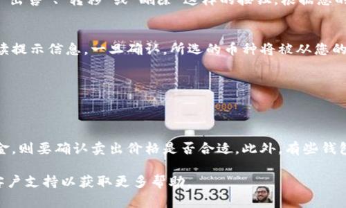 要删除 TP 钱包中的总资产里的币，通常需要进行以下几个步骤。请注意，这个过程可能因具体的钱包软件版本或界面设计而有所不同。以下是一般的操作步骤：

步骤一：打开 TP 钱包
首先，确保您已经下载并安装了 TP 钱包应用程序。打开应用程序并输入您的密码或使用指纹/面部识别来登录。

步骤二：访问您的资产列表
在主界面上，您将看到一个资产列表，显示您在 TP 钱包中的所有数字货币资产。查找您希望删除的币种。

步骤三：选择要删除的币种
一旦找到您想要删除的币种，点击该币种，进入具体的资产详情页面。

步骤四：进行删除操作
在资产详情页面中，您应该能够找到相关的操作选项。通常，这里会有“出售”、“转移”或“删除”这样的按钮。根据您的需求，选择适当的选项。

步骤五：确认删除
如果您选择了删除或出售，系统可能会要求您确认该操作。请仔细阅读提示信息，一旦确认，所选的币种将被从您的资产中移除。

步骤六：检查资产列表
返回主界面，检查您的资产列表，确保所选的币种已经成功删除。

注意事项
请确保您了解删除某个币种的影响。例如，如果您是通过出售获取现金，则要确认卖出价格是否合适。此外，有些钱包可能不支持删除功能，建议您提前查阅相关的用户手册或支持文档。

如果在操作过程中遇到任何问题，建议访问 TP 钱包的官方网站或客户支持以获取更多帮助。