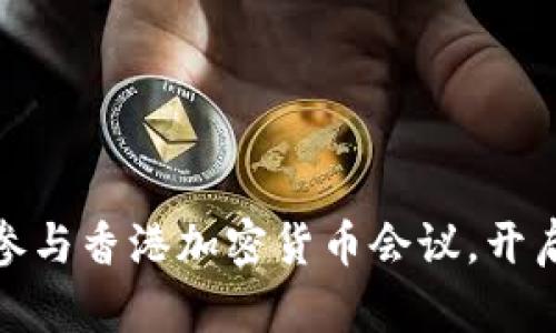 探索未来金融：参与香港加密货币会议，开启你的投资之旅！