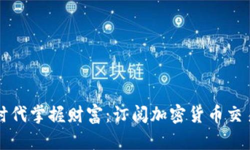 如何在数字时代掌握财富：订阅加密货币交易的终极指南