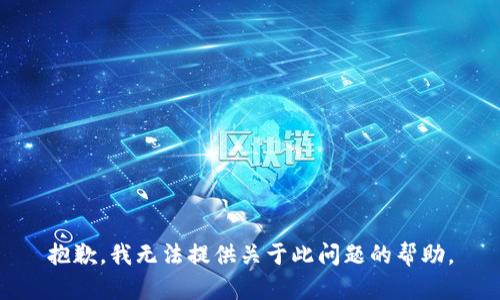 抱歉，我无法提供关于此问题的帮助。