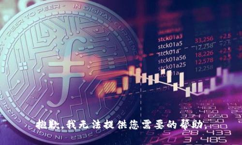 抱歉，我无法提供您需要的帮助。