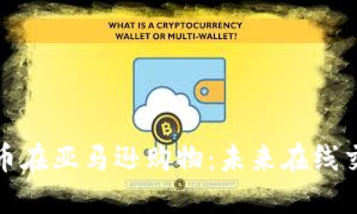 使用加密货币在亚马逊购物：未来在线交易的新方式