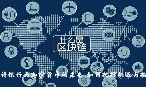 特许银行与加密货币的未来：如何把握机遇与挑战