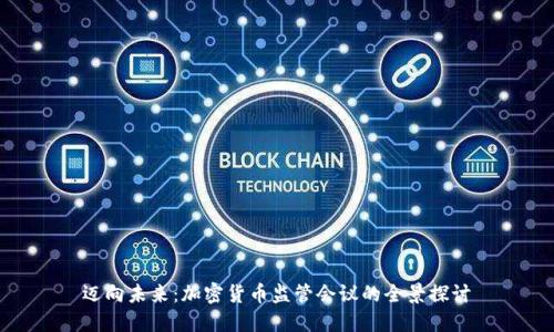 迈向未来：加密货币监管会议的全景探讨