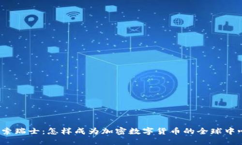 探索瑞士：怎样成为加密数字货币的全球中心？