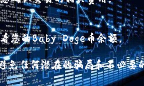 在TP钱包中，用户可以使用多种加密货币进行交易和投资，包括Baby Doge币。然而，能否直接在TP钱包中购买Baby Doge币，取决于几个因素：

1. **支持的交易对**：首先，您需要确认TP钱包是否支持Baby Doge币的交易对。如果TP钱包中有与Baby Doge币相关的交易对，您就可以通过该交易对进行购买。

2. **找到合适的平台**：TP钱包通常会与多个去中心化交易所（DEX）连接，您可以在这些平台上找到Baby Doge币的交易。例如，通过流行的去中心化交易所如PancakeSwap，您可以找到Baby Doge并进行交易。

3. **连接钱包**：在购买Baby Doge币之前，确保您的TP钱包已成功连接到相应的去中心化交易所。您可以从TP钱包的DApp浏览器中访问这些交易所。

4. **足够的资金**：确保您的TP钱包中有足够的资金（例如BNB或其他主流币种）来支付交易费用，并且满足购买Baby Doge币的最低要求。

如需购买Baby Doge币，请按照以下步骤操作：

步骤一：打开TP钱包
首先，确保您的手机已安装TP钱包应用，并打开它。确保你已经创建钱包并保存了助记词，以防丢失。

步骤二：选择去中心化交易所
在TP钱包中，找到DApp浏览器选项，选择您希望使用的去中心化交易所（如PancakeSwap）。输入相应的网址或从推荐列表中选择。

步骤三：连接您的钱包
在选定的去中心化交易所页面上，选择“连接钱包”选项，确保您的TP钱包与该平台成功连接。

步骤四：选择交易对
在交易页面中，选择您希望使用的货币（如BNB），并选择Baby Doge作为目标币。确保您输入的数额是正确的，并确认当前的汇率。

步骤五：确认交易
在填入交易信息后，检查确认所有细节正确无误，然后进行滑动确认交易。这时钱包会提示您确认交易的相关费用。

步骤六：等待交易完成
确认后，等待交易处理，您会在TP钱包中看到Baby Doge币的增加。您可以在“资产”页面查看您的Baby Doge币余额。

最后，建议在购买任何加密货币时，进行充分的市场调研，并谨慎对待投资风险。保持警惕，避免任何潜在的骗局和不必要的损失。希望这能帮助您在TP钱包中成功购买Baby Doge币！
