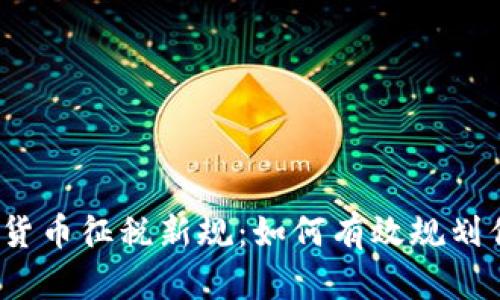 2023年加密货币征税新规：如何有效规划你的数字财富