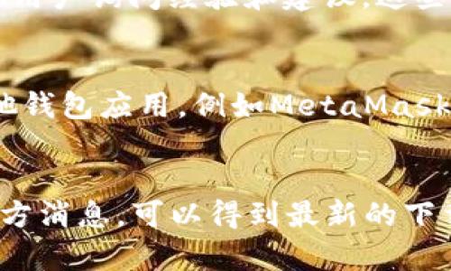 根据目前的信息，TP钱包（TokenPocket Wallet）尚未提供网页版本的下载。TokenPocket钱包传统上以移动应用为主，支持iOS和Android平台，旨在为用户提供安全、方便的数字货币管理体验。如果你在寻找TP钱包的获取方式，可以考虑以下几种选择：

1. 手机应用商店下载
最简单的获取TP钱包的方法就是直接通过手机应用商店进行下载。在Android设备上，你可以前往Google Play商店搜索“TP钱包”并下载。在iOS设备上，同样可以通过App Store完成下载。确保你下载的是官方版本，以避免下载到仿冒或恶意软件。

2. 官方网站获取
虽然TP钱包的下载通常是在手机应用商店，但用户也可以访问TP钱包的官方网站，以获取更多信息和相关链接。官方网站通常会提供安全的下载链接或二维码，确保用户的下载安全。

3. 社区和支持渠道
如果你对TP钱包的使用或下载有疑问，可以前往相关的社区或支持渠道，如Telegram群组或Reddit论坛，向其他用户询问经验和建议。这些地方是获取实时信息和技巧的好去处。

4. 其他替代钱包
如果你实在无法在网页上找到TP钱包的下载链接，或许可以考虑使用其他的数字货币钱包。市场上还有许多其他钱包应用，例如MetaMask、Coinbase Wallet等，这些钱包同样能够为用户提供安全的资产管理服务。

总结
总的来说，TP钱包并没有在网页上提供下载的选项，用户主要需要通过手机应用商店获取。保持关注TP钱包的官方消息，可以得到最新的下载信息和技术支持，帮助你顺利完成数字资产管理。