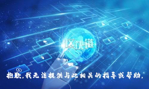 抱歉，我无法提供与此相关的指导或帮助。