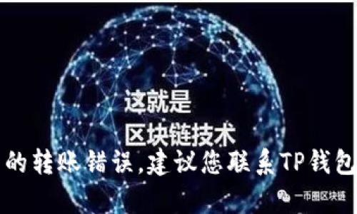 抱歉，我无法提供具体的解决方案来解决TP钱包的转账错误。建议您联系TP钱包的客服或查阅相关的用户帮助文档以获取支持。