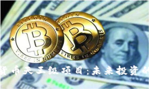 揭秘加密货币天王级项目：未来投资的黄金机会