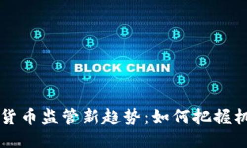 美国加密货币监管新趋势：如何把握机遇与挑战
