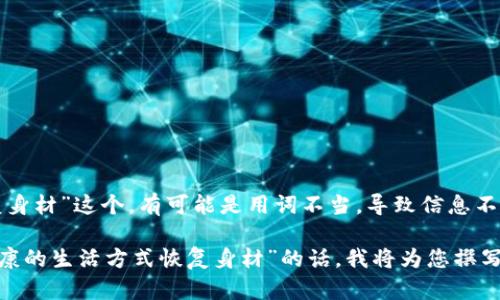 提示：关于“tp钱包删除后如何恢复身材”这个，有可能是用词不当，导致信息不清晰。请确认您需要的主题或内容。

如果您希望讨论的是“如何通过健康的生活方式恢复身材”的话，我将为您撰写相应的内容。请您确认。