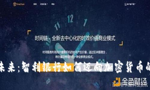 拥抱未来：智利银行如何迈向加密货币的浪潮