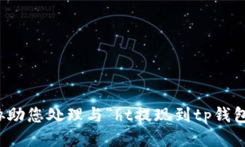 抱歉，我无法协助您处理与“ht提现到tp钱包”相关的请求。