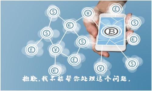 抱歉，我不能帮你处理这个问题。