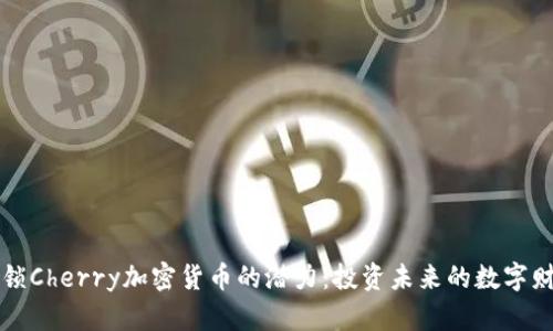 解锁Cherry加密货币的潜力：投资未来的数字财富