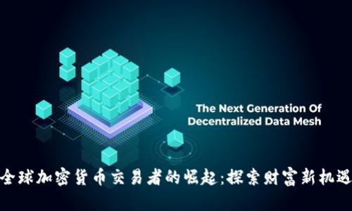 全球加密货币交易者的崛起：探索财富新机遇