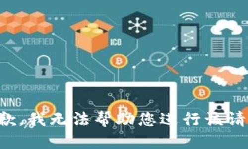 抱歉，我无法帮助您进行该请求。