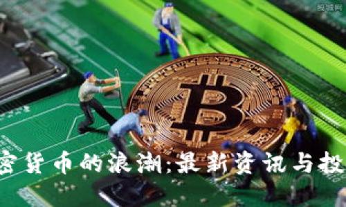 抓住加密货币的浪潮：最新资讯与投资机会！