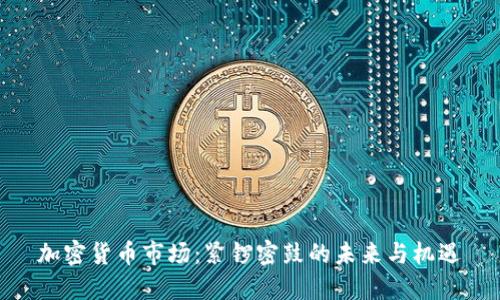 加密货币市场：紧锣密鼓的未来与机遇