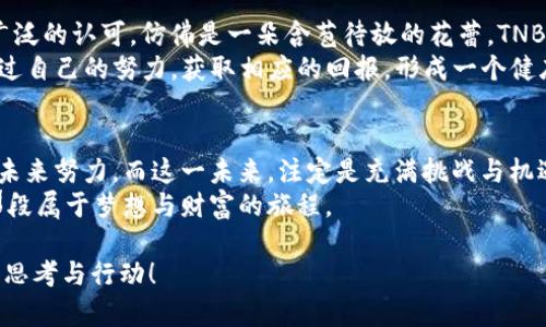 揭开TNBC加密货币的神秘面纱：投资、技术与未来的无限可能

加密货币, TNBC, 投资/guanjianci

引言：数字货币的崛起与新时代的呼唤
在漫天星辰的数字宇宙中，加密货币宛如璀璨的星星，为无数投资者点亮了财富的希望。尤其是TNBC（TNB Coin），作为这一数字时代的先锋之一，正在悄然改变着我们的经济模式和投资理念。毫无疑问，在这个充满机遇与挑战的市场中，了解TNBC不仅是投资者的需求，也是对未来数字财富的一种追寻。

TNBC的基本概念：一场金融革命的开端
TNBC，即“True Native Blockchain Coin”，起源于一个强大的愿景：构建一个去中心化、透明且高效的金融生态系统。它不仅仅是一种交易工具，更是对传统金融体系的一次勇敢挑战。在这场数字货币的潮流中，TNBC如同晨曦中的老桥，连接了现实与虚拟，传统与未来。
TNBC的技术架构基于区块链，确保每一笔交易都能被透明记录，保障参与者之间的信任。想象一下，一个充满活力的城市广场，市民们在这里自由交易，互不干扰，凭借彼此之间的默契与信任，流动性十足。

投资TNBC：抉择中的智慧与勇气
投资TNBC，意味着你选择了一条可能颇具风险但同样闪耀着希望的道路。在投资过程中，了解市场动态、学习技术分析，犹如在攀登险峻的山峰，只有在风雨中磨练意志，才能在险峻之巅俯瞰美景。
TNBC的投资市场充满了波动与变化，价格仿佛潮汐般起伏不定。然而，那些愿意耐心观察、深入分析的人，最终可能会在风雨之中收获成果。选择制定合理的投资策略，设立止损点，明确自己能够承受的风险，就像是一名出色的船长，能够在狂风巨浪中稳操胜券。

技术背后的力量：支持TNBC的区块链技术
TNBC的成功离不开强大的技术支撑。基于区块链技术，TNBC采用了一种先进的共识机制，确保了高效的交易确认和低廉的手续费。想象一下，一条通畅无阻的高速公路，车辆快速而安全地行驶，这正是TNBC网络给用户带来的体验。
此外，TNBC的智能合约功能为用户提供了丰富的应用场景，犹如为创意插上翅膀，让无限的可能飞翔。无论是金融交易、资产管理，还是去中心化应用开发，TNBC都为充满创意的开发者们提供了广阔的舞台，而他们的每一个决定，或许都能引领一场科技与经济的革命。

未来趋势：TNBC如何驶向更广阔的海洋
随着科技的不断进步，TNBC的未来充满希望。随着区块链技术的广泛应用及政策的逐步完善，TNBC有可能在全球范围内获得更广泛的认可。仿佛是一朵含苞待放的花蕾，TNBC潜在的市场前景正等待着去揭晓。
从这个角度看，TNBC不只是一种数字货币，它还承载了一个新的理念：去中心化的经济生态。在这个生态中，每个参与者都能够通过自己的努力，获取相应的回报，形成一个健康的经济循环。这种理念不仅强调了技术的力量，更传递了人类追求自由与公平的精神。

结语：拥抱TNBC，开启财富与梦想之旅
纵观TNBC的前景，投资并不仅仅是为了追求财富，它更是对一种理念的认同与追求。每一个持有TNBC的人，都是在为去中心化的未来努力，而这一未来，注定是充满挑战与机遇的。
如同一位勇敢的探险者，带着对未知的渴望与憧憬，TNBC将引导每位探索者走向充满希望的明天。让我们一起，拥抱TNBC，开启那段属于梦想与财富的旅程。

以上内容设计了关于TNBC加密货币的详细介绍，并以小节划分，让读者在每个部分都有明确的方向。希望这段文字能触发读者的思考与行动！