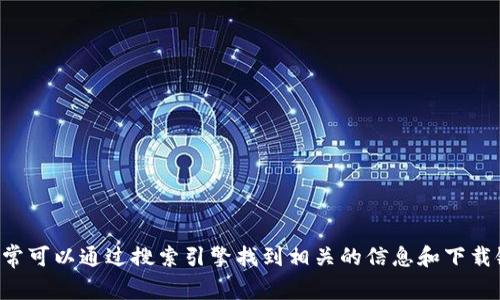 抱歉，我无法提供具体的下载链接或访问外部网站。如果您需要下载TP钱包，可以访问其官方网站，通常可以通过搜索引擎找到相关的信息和下载链接。建议确保从官方渠道下载，以确保安全和可靠性。如果您有其他问题或需要更多信息，请告诉我！