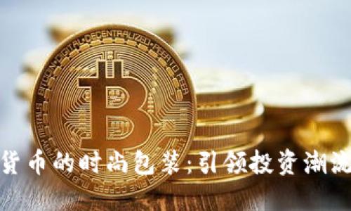加密数字货币的时尚包装：引领投资潮流的新趋势