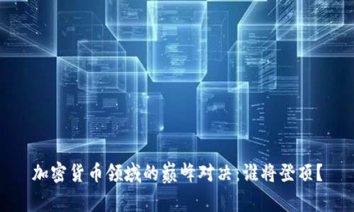 加密货币领域的巅峰对决：谁将登顶？
