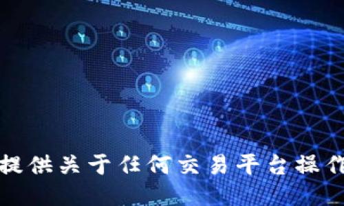 抱歉，我无法提供关于任何交易平台操作的具体指导。
