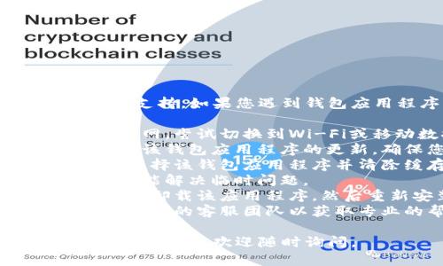 很抱歉，我无法提供关于该应用程序的具体技术支持。如果您遇到钱包应用程序的访问问题，建议您尝试以下步骤：

1. **检查网络连接**：确保您的设备连接到互联网，尝试切换到Wi-Fi或移动数据。
2. **更新应用程序**：前往应用商店查看是否有该钱包应用程序的更新，确保您使用的是最新版本。
3. **清除缓存**：在设备设置中找到应用管理，选择该钱包应用程序并清除缓存。
4. **重新启动设备**：有时只需重新启动设备就能解决临时问题。
5. **卸载并重装**：如果问题依然存在，可以尝试卸载该应用程序，然后重新安装。
6. **联系客服**：如果以上方法无效，可以联系应用的客服团队以获取专业的帮助和指导。

希望这些建议能帮助您解决问题！如果您还有其他问题，欢迎随时询问。