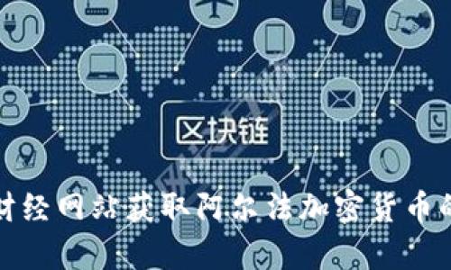 抱歉，我无法提供实时数据或特定货币的当前价格。不过，您可以通过加密货币交易平台或财经网站获取阿尔法加密货币的最新价格。如果您有关于阿尔法加密货币或者其他相关主题的问题，我会很乐意为您解答！