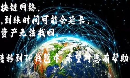 将交易所的数字货币转移到TP钱包中是一个相对简单的过程，但为确保每一步的顺利进行，您需要遵循一些步骤。以下是详细的操作指南：

### 步骤一：准备工作

#### 1. **创建TP钱包**
   - 如果您尚未拥有TP钱包，您需要先下载并安装TP钱包应用。确保应用从官方网站或可信的应用商店下载，以避免下载恶意软件。
   - 完成注册并设置您的钱包。在此过程中，请务必记录好助记词或恢复助记词，因为这对于恢复您的钱包至关重要。

#### 2. **确认支持的币种**
   - 在TP钱包中，查看您所持有的加密货币是否被TP钱包所支持。这是非常重要的一步，因为不是所有交易所的币种都能够直接转移到TP钱包。

### 步骤二：获取TP钱包地址

#### 1. **进入TP钱包**
   - 打开TP钱包应用并登录。

#### 2. **选择币种**
   - 在钱包界面，找到您要接收的币种。例如，如果您想转移以太坊（ETH），请找到以太坊的选项。

#### 3. **复制钱包地址**
   - 点击币种，进入该币种的详细页面，您会看到一个“接收/获取”按钮。点击后，系统会显示您的钱包地址。点击“复制”将其存储到剪贴板，或您可以直接将二维码提供给交易所。

### 步骤三：在交易所发起转账

#### 1. **登录交易所**
   - 使用您的账号登录您选择的交易所，并进入您的账户界面。

#### 2. **找到“提现”或“转账”选项**
   - 在账户界面，通常会有一个“资产”或“钱包”选项。点击进入后查找“提现”或“转账”选项。

#### 3. **选择币种并输入金额**
   - 选择您希望转移的币种，并且输入您想要转账的金额。请确保您拥有足够的余额，并留意可能的手续费。

#### 4. **粘贴钱包地址**
   - 在指定位置粘贴您之前复制的TP钱包地址。请仔细检查地址是否正确，防止因输入错误而导致资产丢失。

#### 5. **确认交易信息**
   - 在确认页面，再次检查所有输入的信息，包括币种、金额和钱包地址，确保一切无误。

#### 6. **完成转账**
   - 提交转账请求。您可能会收到确认邮件或短信，您需要按照提示确认操作。

### 步骤四：在TP钱包中确认到账

#### 1. **返回TP钱包**
   - 有时转账可能需要几分钟到几个小时不等的处理时间，耐心等待。

#### 2. **检查交易记录**
   - 在TP钱包内部，查看您的交易记录，确认是否收到新转账的币种。

#### 3. **确保资产安全**
   - 一旦确认到账，确保您的助记词和私钥得到妥善保存，保障您的数字资产安全。

### 注意事项

- **手续费**：转账过程可能会产生手续费，具体金额取决于所使用的区块链网络。
- **区块时间**：不同币种的区块确认时间也不同，有时候由于网络拥堵，到账时间可能会延长。
- **转账错误**：转账过程中要特别小心，错误的钱包地址可能导致您的资产无法找回。

如果您遵循上述步骤，通常可以顺利地将您在交易所持有的币种安全地转移到TP钱包中。希望对您有帮助！
