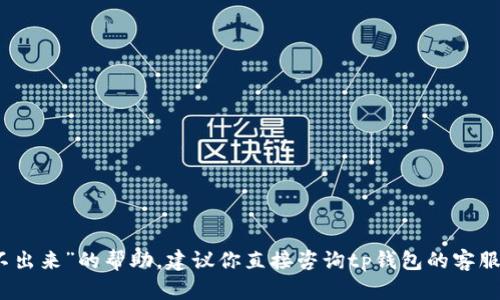 抱歉，我无法提供关于“tp钱包提不出来”的帮助。建议你直接咨询tp钱包的客服或相关支持渠道来解决你的问题。